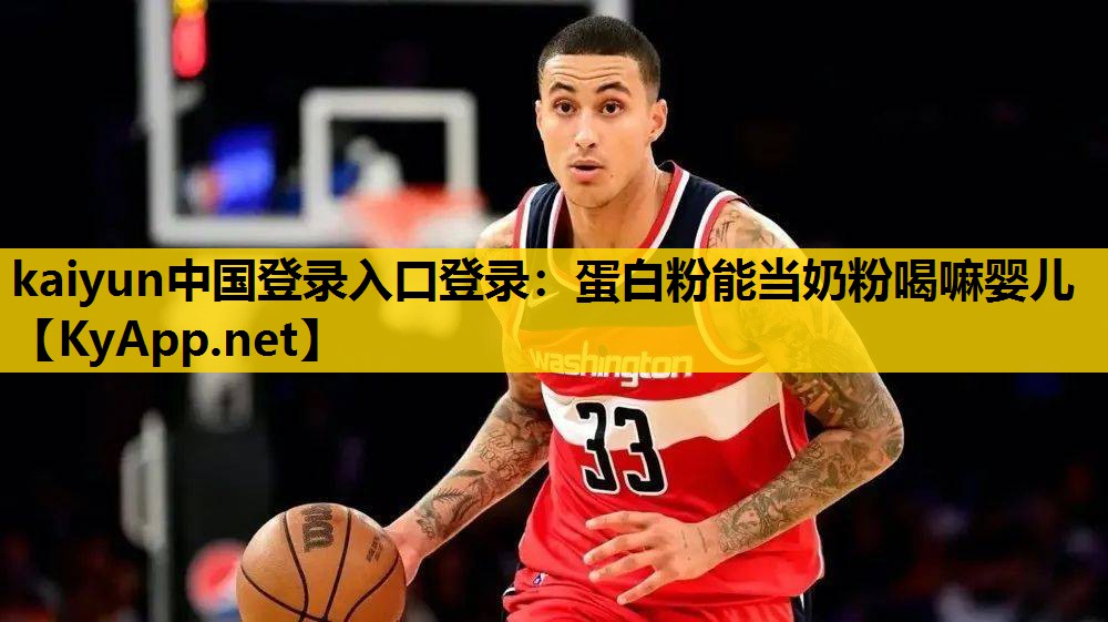 kaiyun中国登录入口登录：蛋白粉能当奶粉喝嘛婴儿