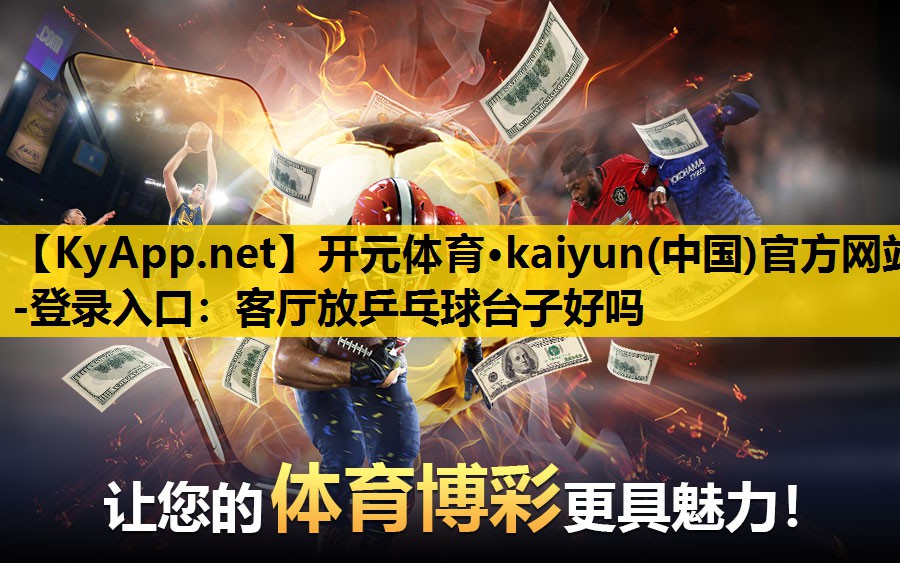 开元体育·kaiyun(中国)官方网站-登录入口：客厅放乒乓球台子好吗