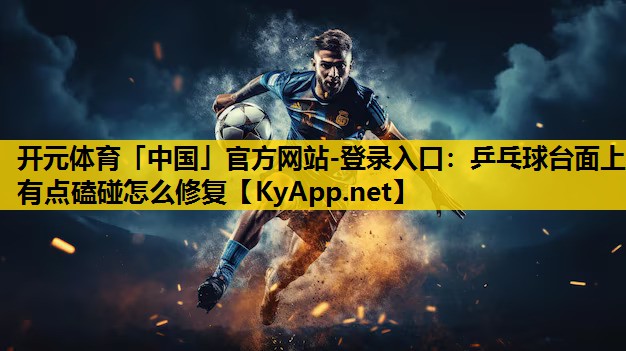 <strong>开元体育「中国」官方网站-登录入口：乒乓球台面上有点磕碰怎么修复</strong>