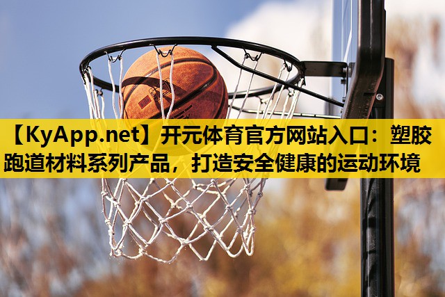 开元体育官方网站入口：塑胶跑道材料系列产品，打造安全健康的运动环境