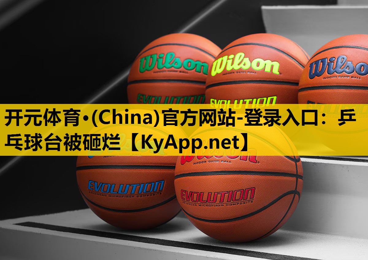 开元体育·(China)官方网站-登录入口：乒乓球台被砸烂