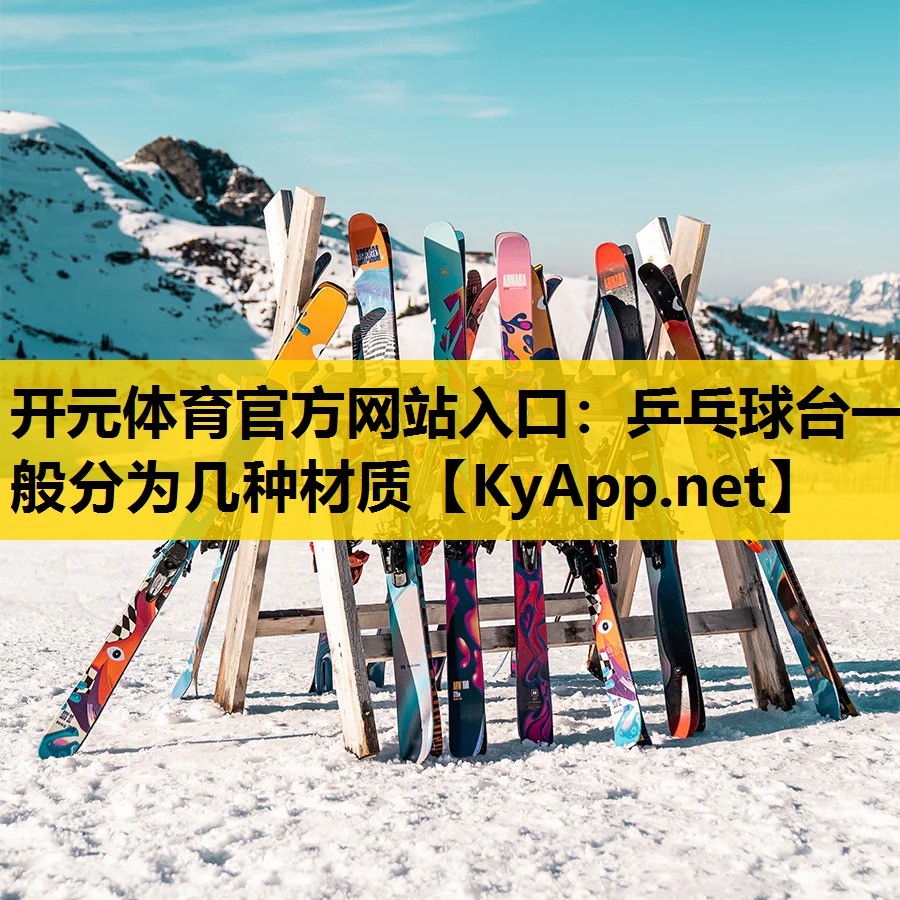<strong>开元体育官方网站入口：乒乓球台一般分为几种材质</strong>