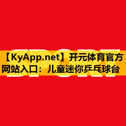 开元体育官方网站入口：儿童迷你乒乓球台