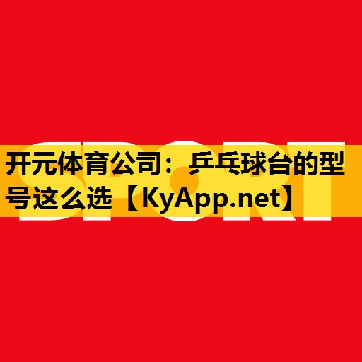 开元体育公司：乒乓球台的型号这么选