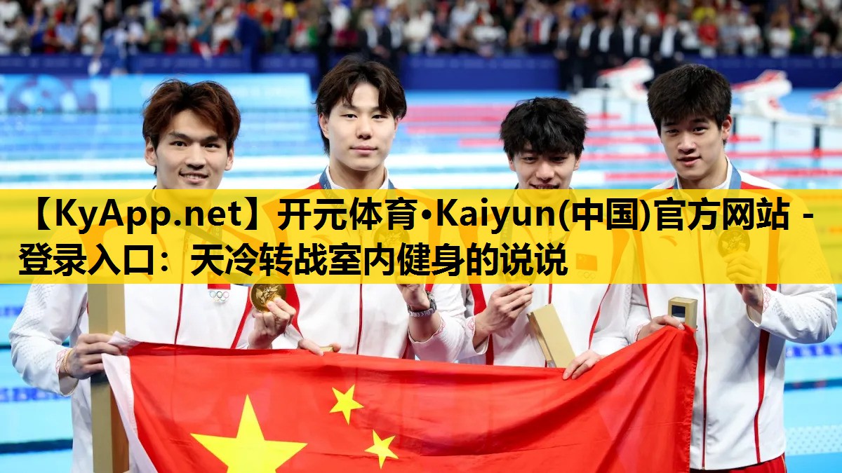 开元体育·Kaiyun(中国)官方网站 - 登录入口：天冷转战室内健身的说说