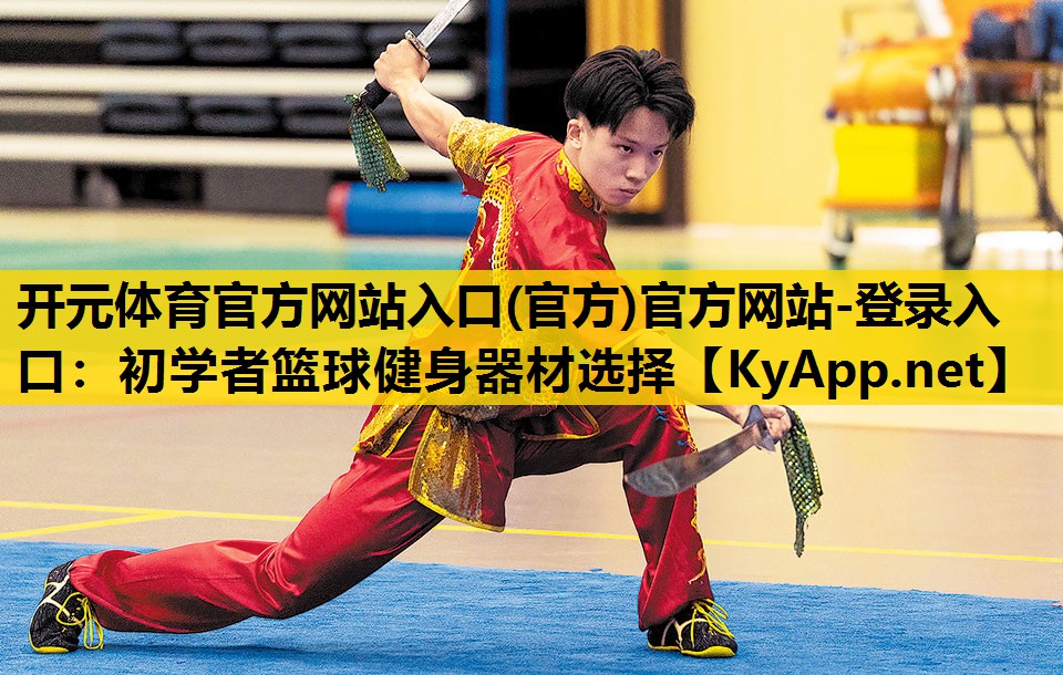 开元体育官方网站入口(官方)官方网站-登录入口：初学者篮球健身器材选择