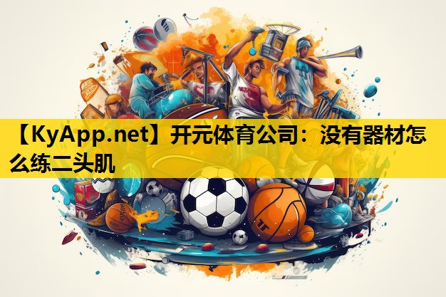 <strong>开元体育公司：没有器材怎么练二头肌</strong>