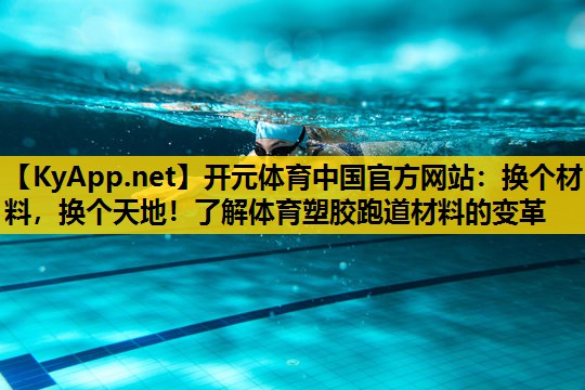 开元体育中国官方网站：换个材料，换个天地！了解体育塑胶跑道材料的变革