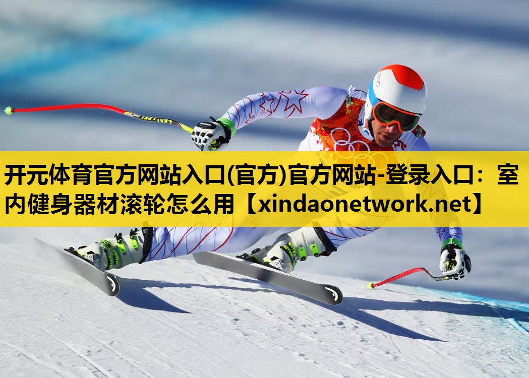 <strong>开元体育官方网站入口(官方)官方网站-登录入口：室内健身器材滚轮怎么用</strong>