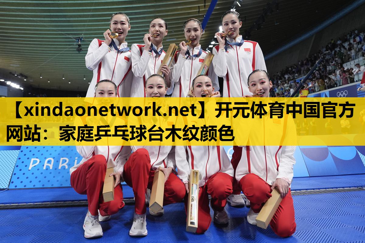 开元体育中国官方网站：家庭乒乓球台木纹颜色