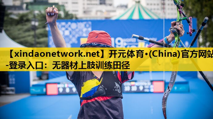 开元体育·(China)官方网站-登录入口：无器材上肢训练田径