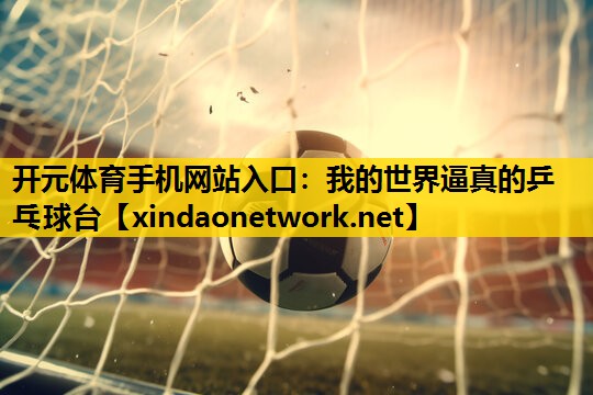 开元体育手机网站入口：我的世界逼真的乒乓球台