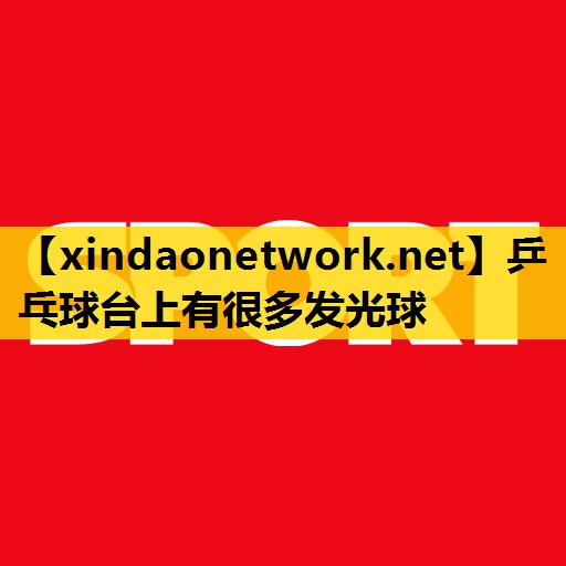 <strong>乒乓球台上有很多发光球</strong>