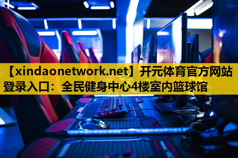 <strong>开元体育官方网站登录入口：全民健身中心4楼室内篮球馆</strong>