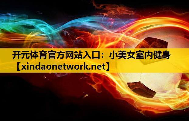 <strong>开元体育官方网站入口：小美女室内健身</strong>