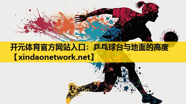 开元体育官方网站入口：乒乓球台与地面的高度