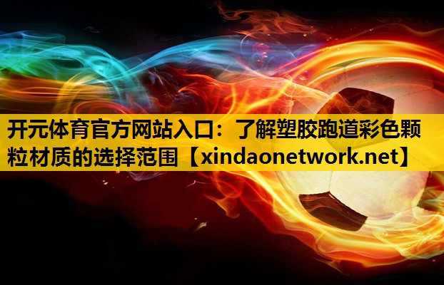 开元体育官方网站入口：了解塑胶跑道彩色颗粒材质的选择范围
