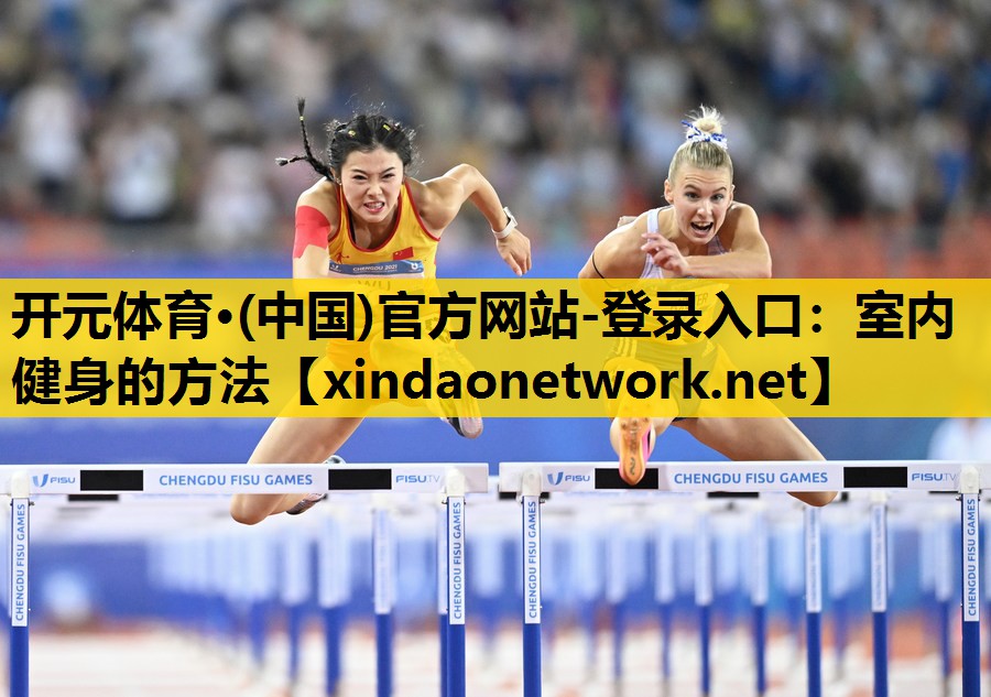 <strong>开元体育·(中国)官方网站-登录入口：室内健身的方法</strong>