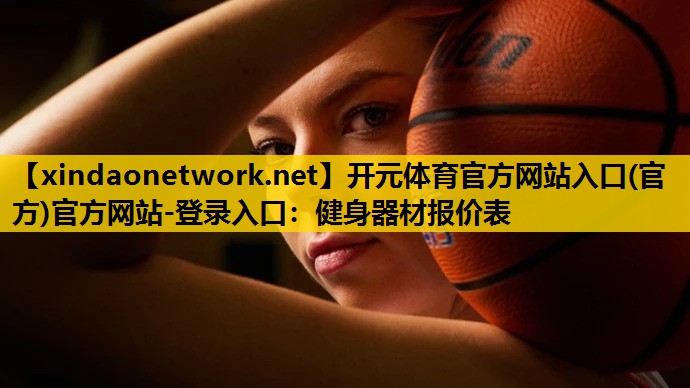 <strong>开元体育官方网站入口(官方)官方网站-登录入口：健身器材报价表</strong>