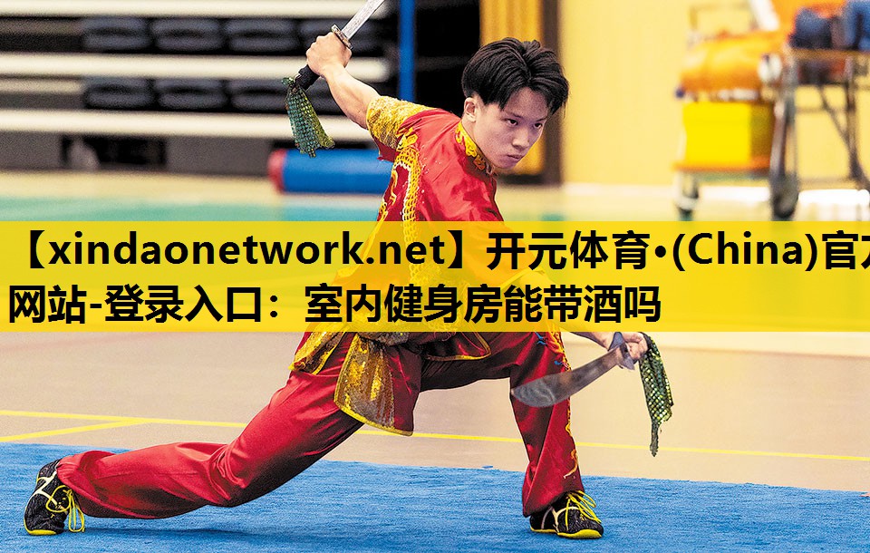 <strong>开元体育·(China)官方网站-登录入口：室内健身房能带酒吗</strong>