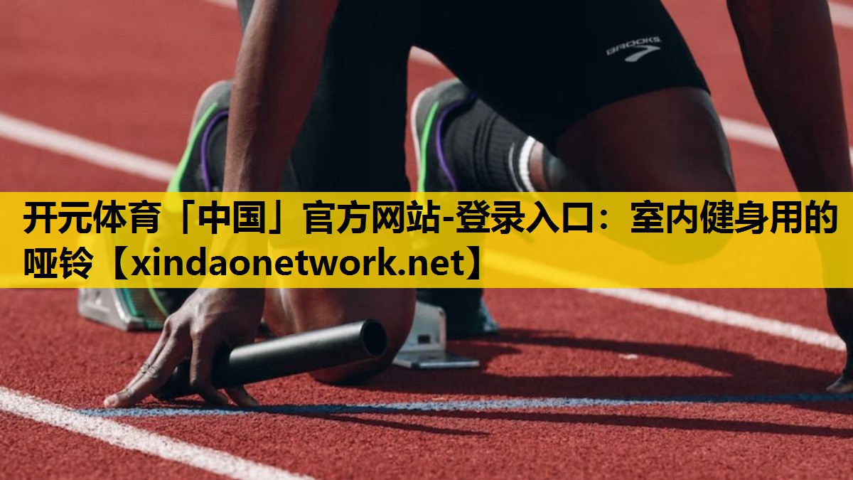 <strong>开元体育「中国」官方网站-登录入口：室内健身用的哑铃</strong>