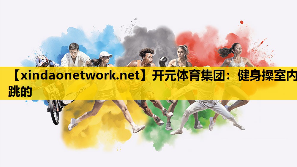 开元体育集团：健身操室内跳的