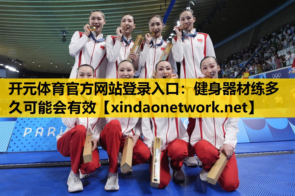 <strong>开元体育官方网站登录入口：健身器材练多久可能会有效</strong>