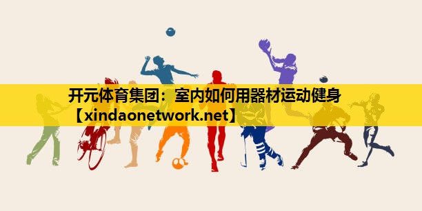 <strong>开元体育集团：室内如何用器材运动健身</strong>