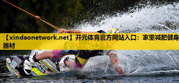 <strong>开元体育官方网站入口：家里减肥健身器材</strong>