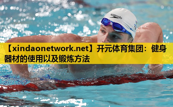<strong>开元体育集团：健身器材的使用以及锻炼方法</strong>