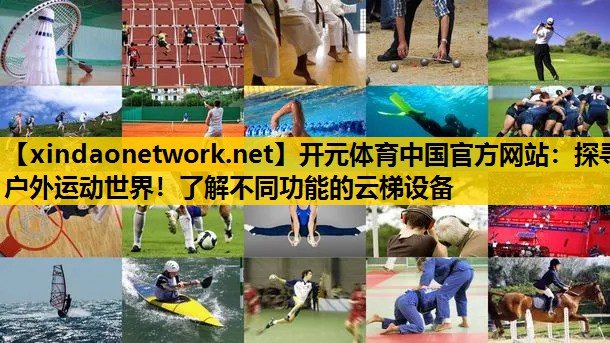 开元体育中国官方网站：探寻户外运动世界！了解不同功能的云梯设备