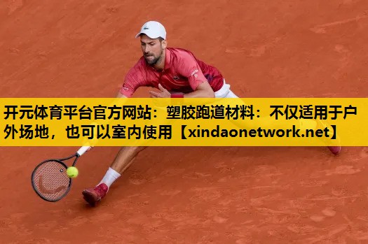 开元体育平台官方网站：塑胶跑道材料：不仅适用于户外场地，也可以室内使用