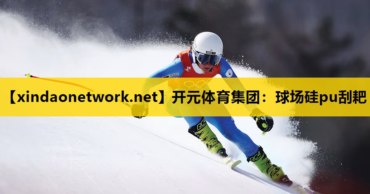 开元体育集团：球场硅pu刮耙