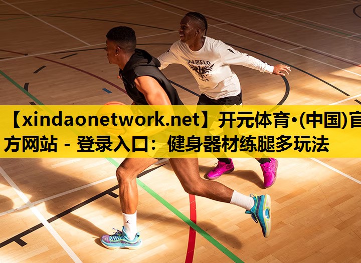 开元体育·(中国)官方网站 - 登录入口：健身器材练腿多玩法