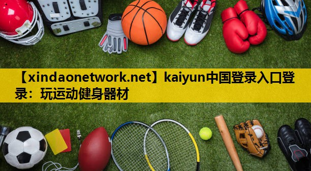 <strong>kaiyun中国登录入口登录：玩运动健身器材</strong>