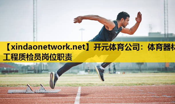 开元体育公司：体育器材工程质检员岗位职责