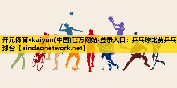 <strong>开元体育·kaiyun(中国)官方网站-登录入口：乒乓球比赛乒乓球台</strong>