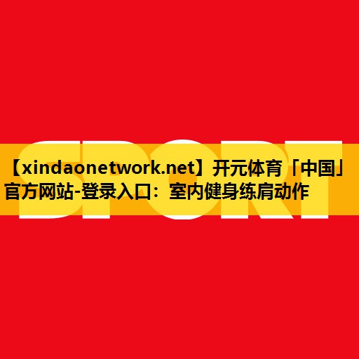 开元体育「中国」官方网站-登录入口：室内健身练肩动作