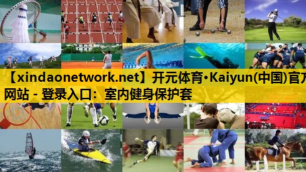 <strong>开元体育·Kaiyun(中国)官方网站 - 登录入口：室内健身保护套</strong>
