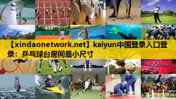 kaiyun中国登录入口登录：乒乓球台房间最小尺寸