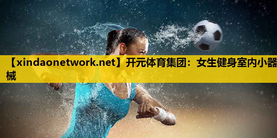 开元体育集团：女生健身室内小器械