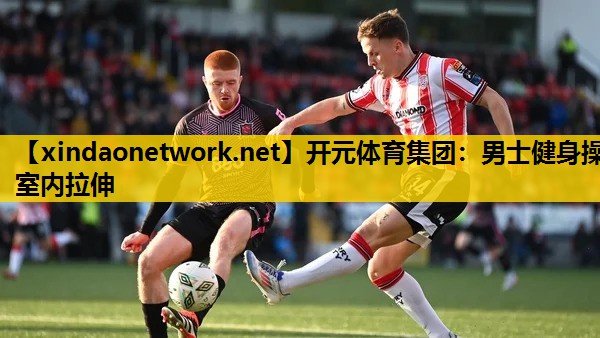 开元体育集团：男士健身操室内拉伸