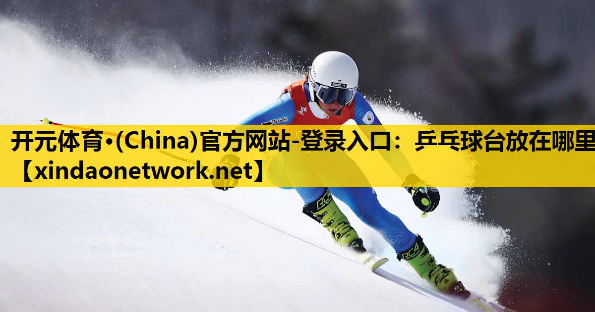 开元体育·(China)官方网站-登录入口：乒乓球台放在哪里