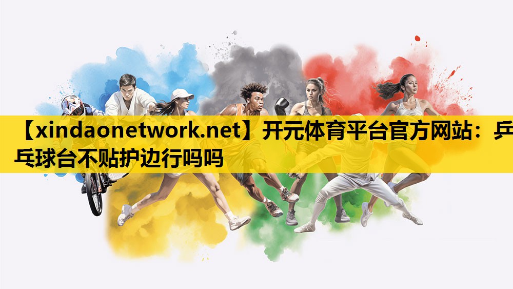 开元体育平台官方网站：乒乓球台不贴护边行吗吗