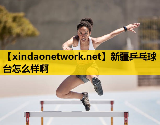 <strong>新疆乒乓球台怎么样啊</strong>