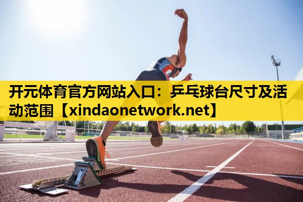 开元体育官方网站入口：乒乓球台尺寸及活动范围