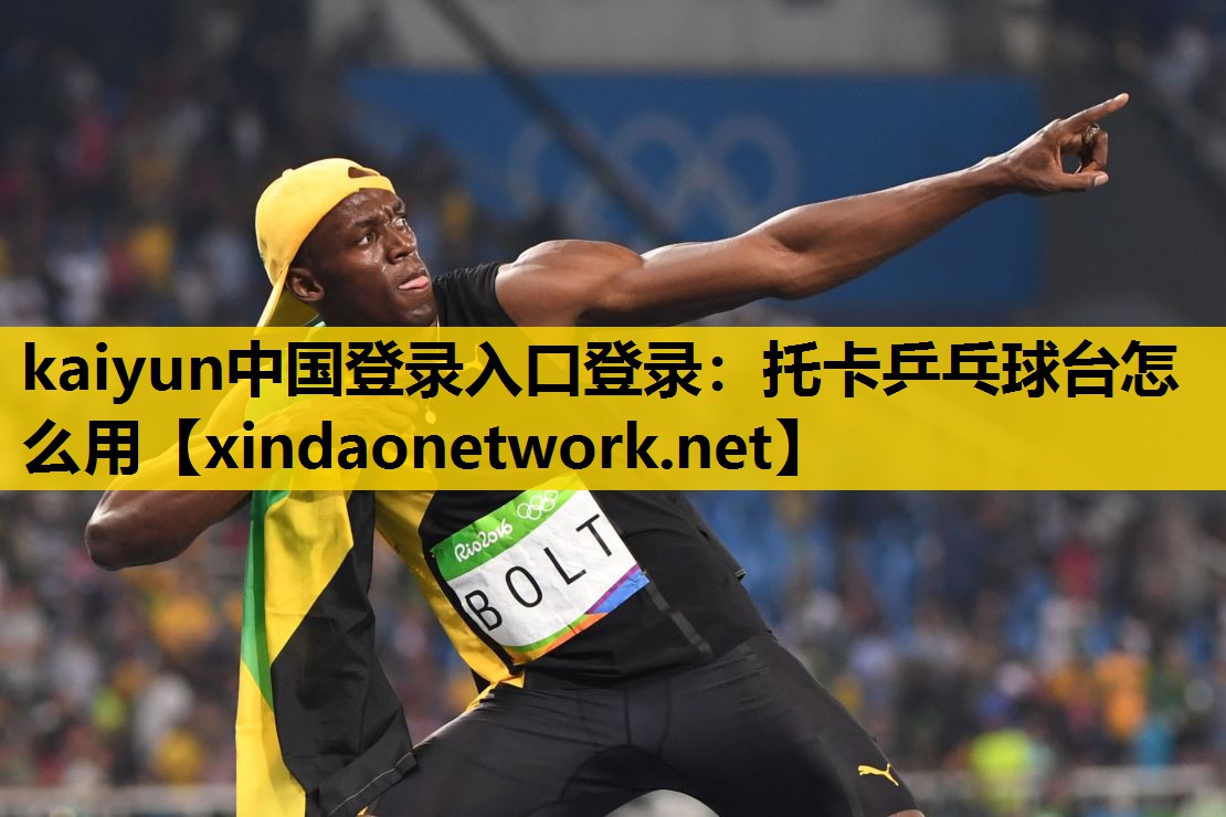 kaiyun中国登录入口登录：托卡乒乓球台怎么用