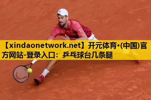开元体育·(中国)官方网站-登录入口：乒乓球台几条腿
