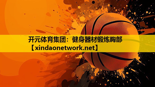 开元体育集团：健身器材锻炼胸部