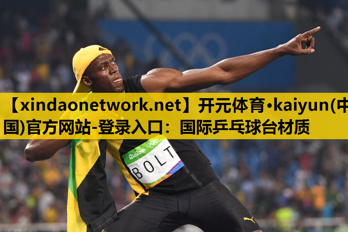 开元体育·kaiyun(中国)官方网站-登录入口：国际乒乓球台材质
